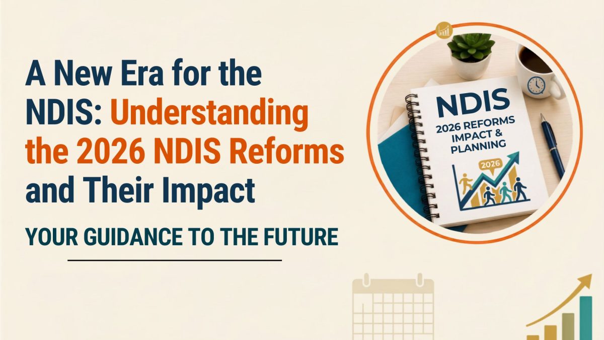 A New Era for the NDIS: Understanding the 2026 NDIS Reforms and Their Impact 3 NDIS reforms